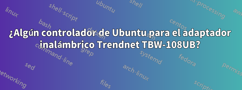 ¿Algún controlador de Ubuntu para el adaptador inalámbrico Trendnet TBW-108UB?