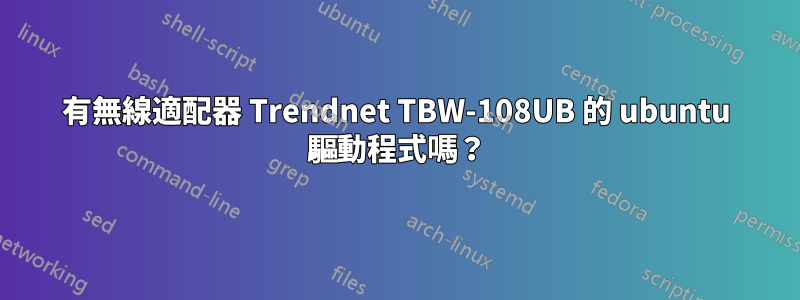 有無線適配器 Trendnet TBW-108UB 的 ubuntu 驅動程式嗎？