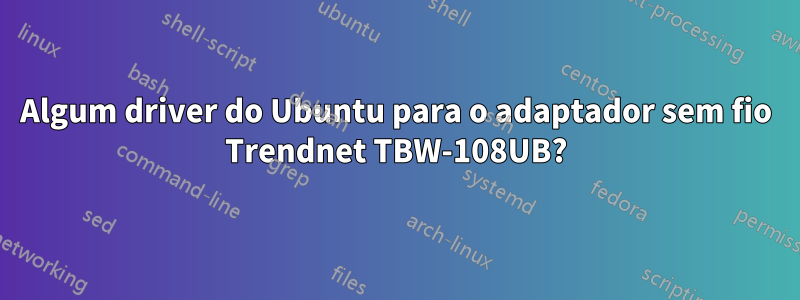 Algum driver do Ubuntu para o adaptador sem fio Trendnet TBW-108UB?