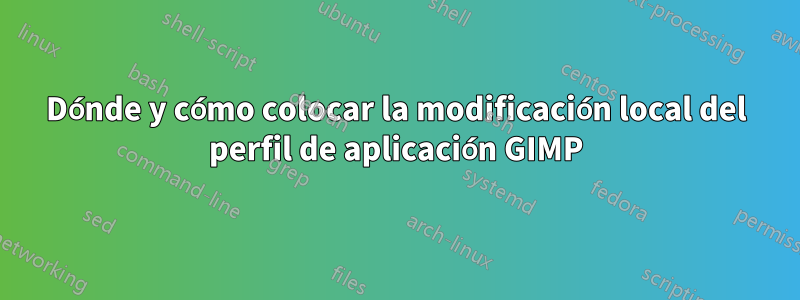 Dónde y cómo colocar la modificación local del perfil de aplicación GIMP