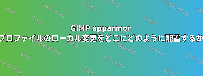 GIMP apparmor プロファイルのローカル変更をどこにどのように配置するか