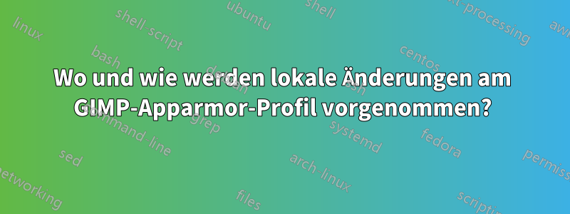 Wo und wie werden lokale Änderungen am GIMP-Apparmor-Profil vorgenommen?