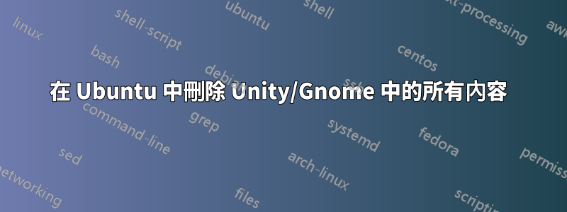 在 Ubuntu 中刪除 Unity/Gnome 中的所有內容 