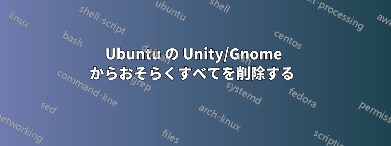 Ubuntu の Unity/Gnome からおそらくすべてを削除する 