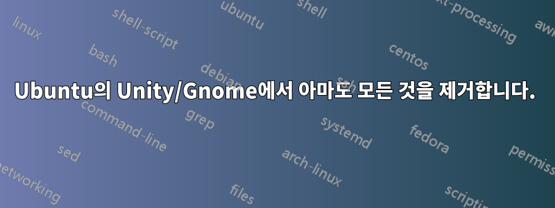 Ubuntu의 Unity/Gnome에서 아마도 모든 것을 제거합니다.
