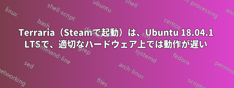 Terraria（Steamで起動）は、Ubuntu 18.04.1 LTSで、適切なハードウェア上では動作が遅い