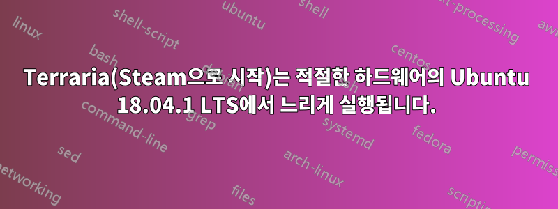 Terraria(Steam으로 시작)는 적절한 하드웨어의 Ubuntu 18.04.1 LTS에서 느리게 실행됩니다.
