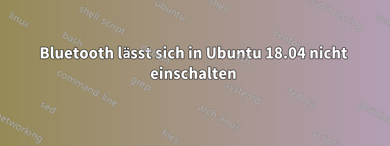 Bluetooth lässt sich in Ubuntu 18.04 nicht einschalten