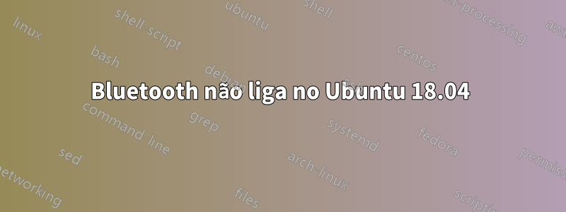 Bluetooth não liga no Ubuntu 18.04