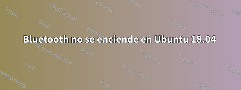 Bluetooth no se enciende en Ubuntu 18.04