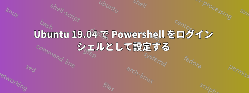 Ubuntu 19.04 で Powershell をログイン シェルとして設定する