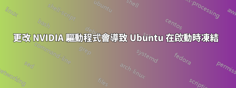 更改 NVIDIA 驅動程式會導致 Ubuntu 在啟動時凍結