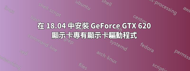 在 18.04 中安裝 GeForce GTX 620 顯示卡專有顯示卡驅動程式