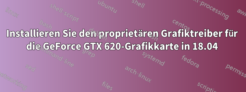 Installieren Sie den proprietären Grafiktreiber für die GeForce GTX 620-Grafikkarte in 18.04