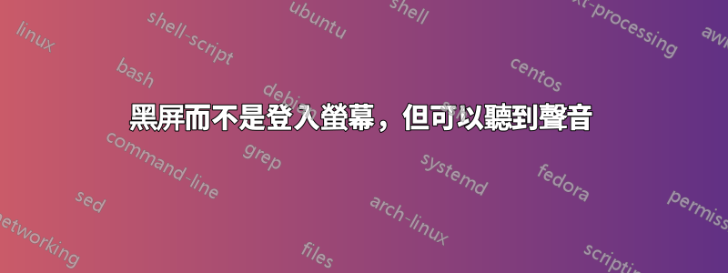 黑屏而不是登入螢幕，但可以聽到聲音