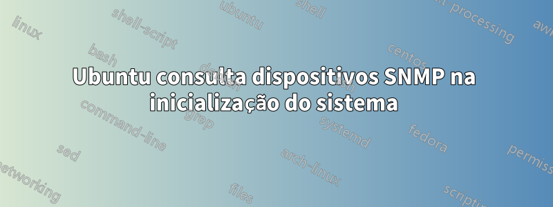 Ubuntu consulta dispositivos SNMP na inicialização do sistema