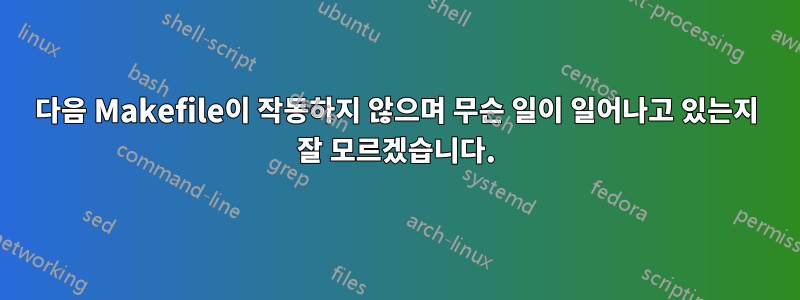 다음 Makefile이 작동하지 않으며 무슨 일이 일어나고 있는지 잘 모르겠습니다.