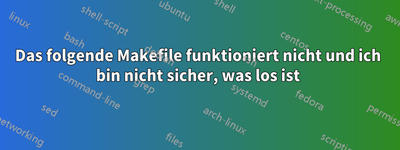 Das folgende Makefile funktioniert nicht und ich bin nicht sicher, was los ist