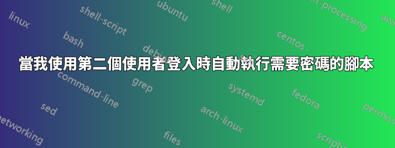 當我使用第二個使用者登入時自動執行需要密碼的腳本