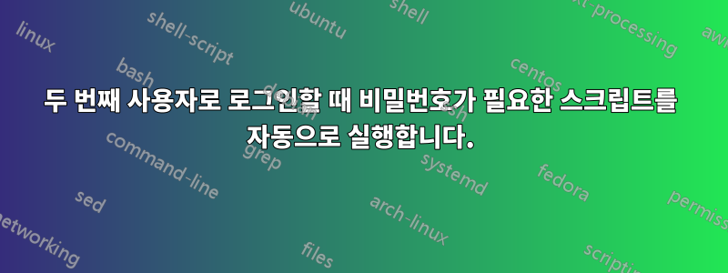 두 번째 사용자로 로그인할 때 비밀번호가 필요한 스크립트를 자동으로 실행합니다.