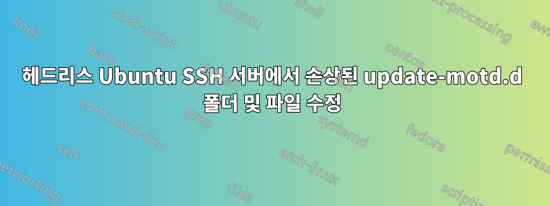 헤드리스 Ubuntu SSH 서버에서 손상된 update-motd.d 폴더 및 파일 수정