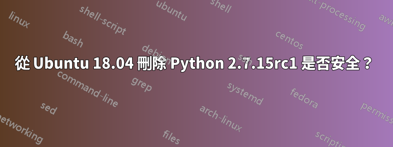 從 Ubuntu 18.04 刪除 Python 2.7.15rc1 是否安全？