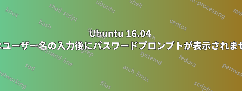 Ubuntu 16.04 ではユーザー名の入力後にパスワードプロンプトが表示されません