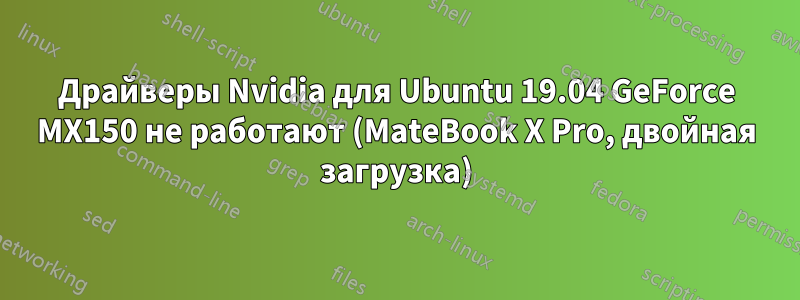 Драйверы Nvidia для Ubuntu 19.04 GeForce MX150 не работают (MateBook X Pro, двойная загрузка)