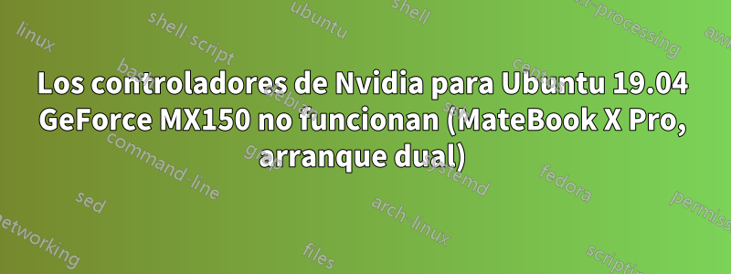 Los controladores de Nvidia para Ubuntu 19.04 GeForce MX150 no funcionan (MateBook X Pro, arranque dual)
