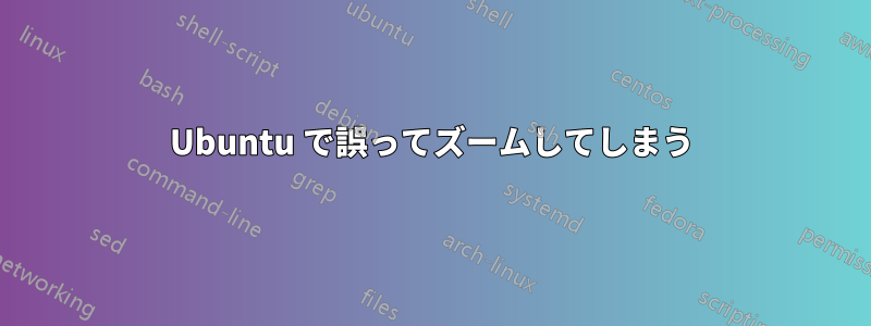 Ubuntu で誤ってズームしてしまう