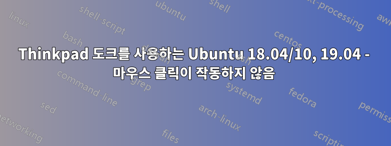 Thinkpad 도크를 사용하는 Ubuntu 18.04/10, 19.04 - 마우스 클릭이 작동하지 않음
