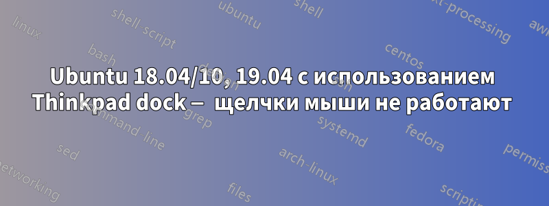 Ubuntu 18.04/10, 19.04 с использованием Thinkpad dock — щелчки мыши не работают