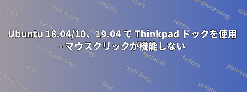 Ubuntu 18.04/10、19.04 で Thinkpad ドックを使用 - マウスクリックが機能しない