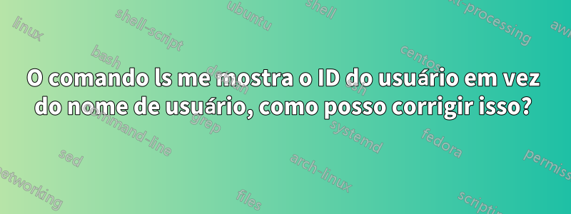 O comando ls me mostra o ID do usuário em vez do nome de usuário, como posso corrigir isso?