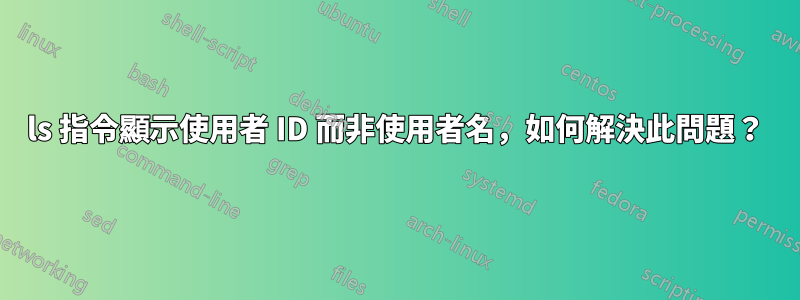 ls 指令顯示使用者 ID 而非使用者名，如何解決此問題？
