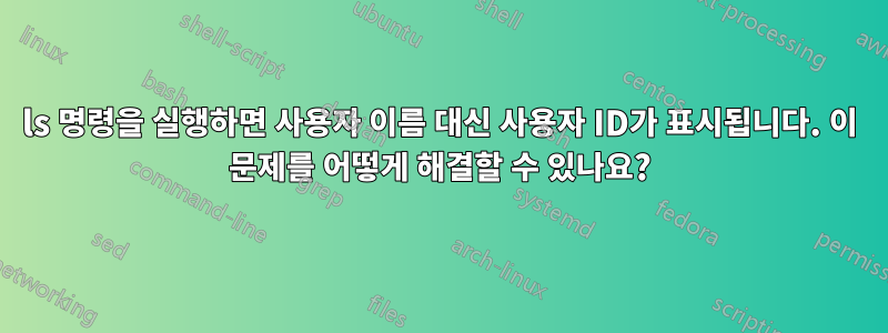 ls 명령을 실행하면 사용자 이름 대신 사용자 ID가 표시됩니다. 이 문제를 어떻게 해결할 수 있나요?