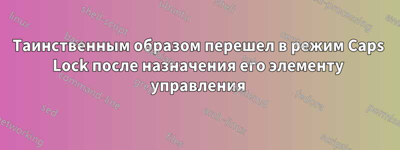Таинственным образом перешел в режим Caps Lock после назначения его элементу управления