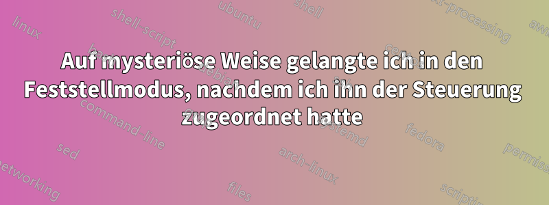 Auf mysteriöse Weise gelangte ich in den Feststellmodus, nachdem ich ihn der Steuerung zugeordnet hatte