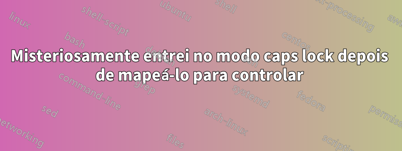 Misteriosamente entrei no modo caps lock depois de mapeá-lo para controlar