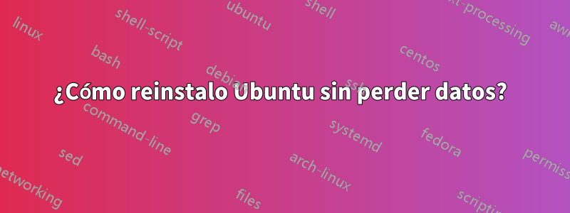 ¿Cómo reinstalo Ubuntu sin perder datos? 