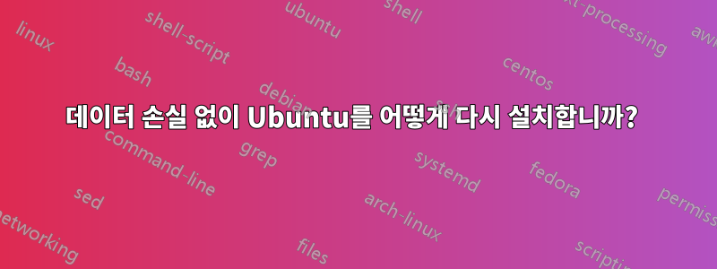 데이터 손실 없이 Ubuntu를 어떻게 다시 설치합니까? 