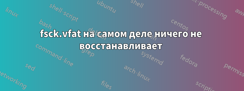 fsck.vfat на самом деле ничего не восстанавливает