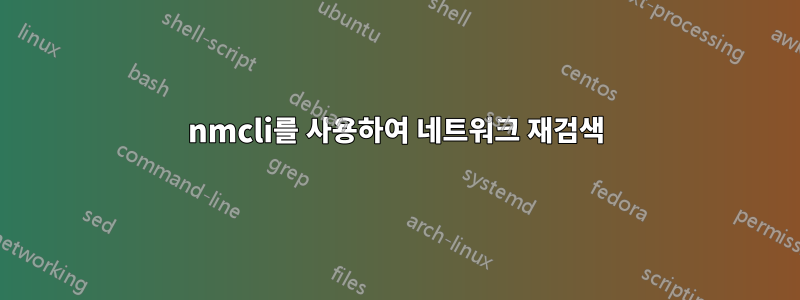 nmcli를 사용하여 네트워크 재검색