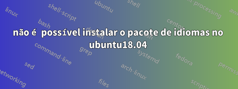 não é possível instalar o pacote de idiomas no ubuntu18.04