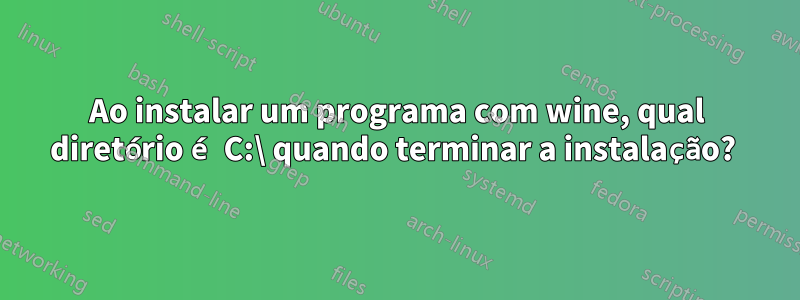 Ao instalar um programa com wine, qual diretório é C:\ quando terminar a instalação? 
