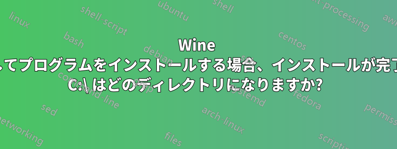 Wine を使用してプログラムをインストールする場合、インストールが完了すると C:\ はどのディレクトリになりますか? 