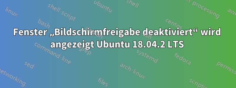 Fenster „Bildschirmfreigabe deaktiviert“ wird angezeigt Ubuntu 18.04.2 LTS