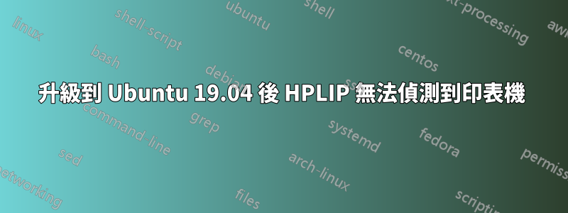 升級到 Ubuntu 19.04 後 HPLIP 無法偵測到印表機