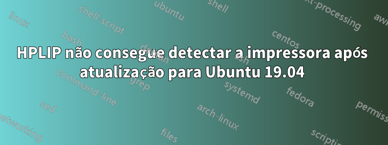 HPLIP não consegue detectar a impressora após atualização para Ubuntu 19.04