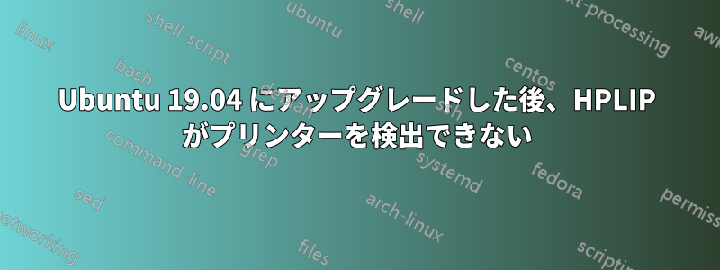 Ubuntu 19.04 にアップグレードした後、HPLIP がプリンターを検出できない